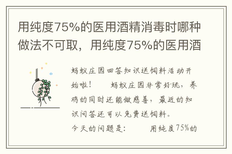 用纯度75%的医用酒精消毒时哪种做法不可取，用纯度75%的医用酒精消毒时以下那种做法不可取