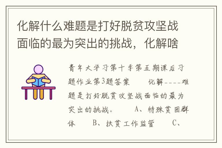 化解什么难题是打好脱贫攻坚战面临的最为突出的挑战，化解啥难题是打好脱贫攻坚战面临的最为突出的挑战