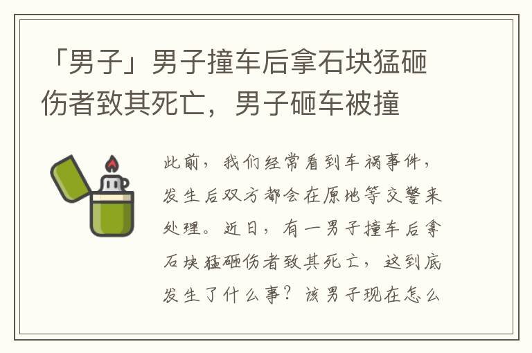 「男子」男子撞车后拿石块猛砸伤者致其死亡，男子砸车被撞