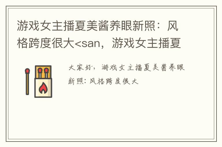 游戏女主播夏美酱养眼新照：风格跨度很大<san，游戏女主播夏美酱养眼新照:风格跨度很大<san: