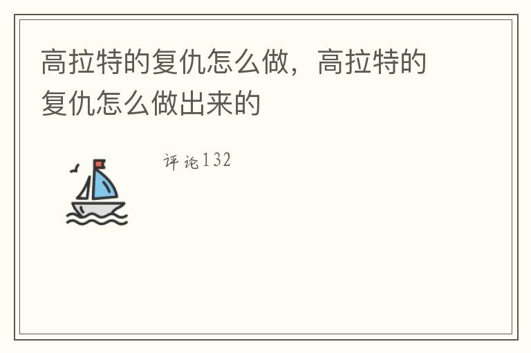 高拉特的复仇怎么做，高拉特的复仇怎么做出来的